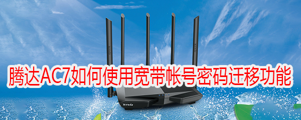 腾达(Tenda)AC7V1.0-如何使用宽带帐号密码迁移功能?