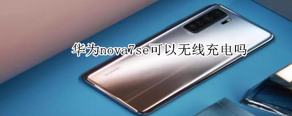 華為nova7se可以無線充電嗎