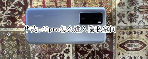 華為p40pro怎么進(jìn)入隱私空間