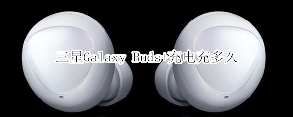 三星Galaxy Buds+充電充多久