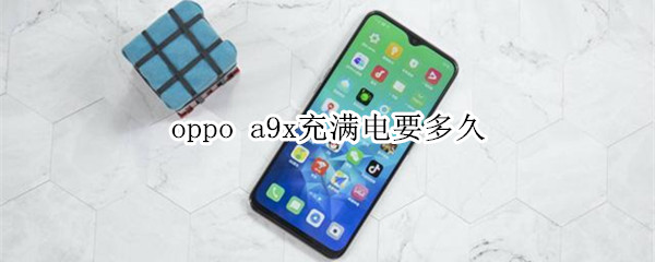 oppo a9x充滿(mǎn)電要多久