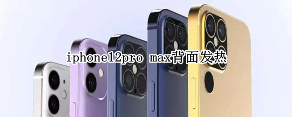 iphone12pro max背面發(fā)熱