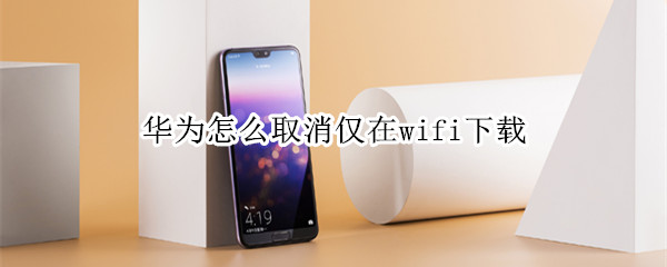 華為怎么取消僅在wifi下載