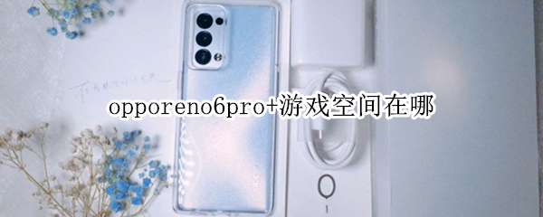 opporeno6pro+游戲空間在哪