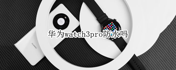 華為watch3pro防水嗎