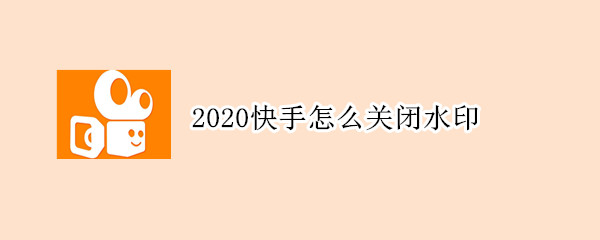 2020快手怎么关闭水印