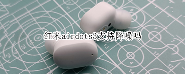 紅米airdots3支持降噪嗎