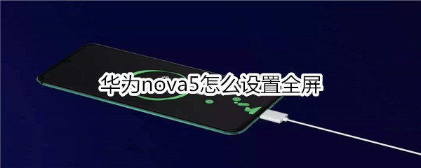 華為nova5怎么設(shè)置全屏