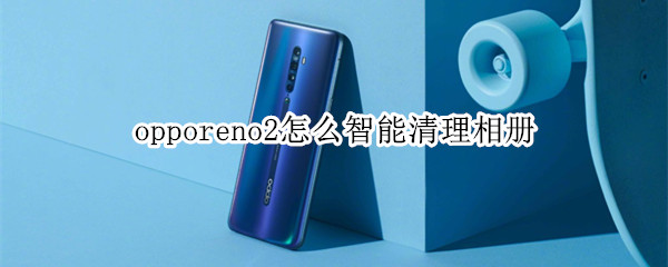 opporeno2怎么智能清理相冊(cè)