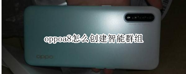 oppoa8怎么創(chuàng)建智能群組