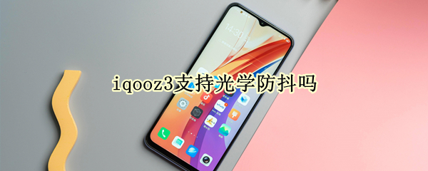 iqooz3支持光學(xué)防抖嗎