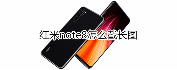 紅米note8怎么截長(zhǎng)圖