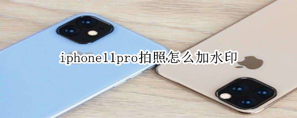 iphone11pro拍照怎么加水印