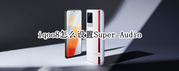 iqoo8怎么设置Super Audio