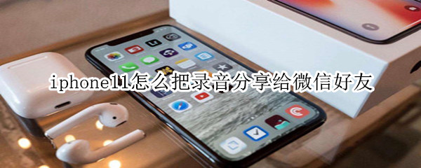 iphone11怎么把录音分享给微信好友