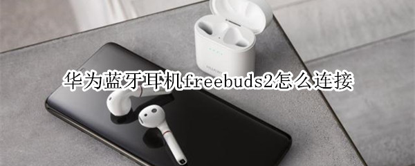 華為藍牙耳機freebuds2怎么連接