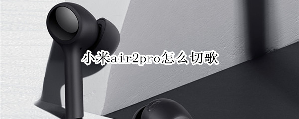 小米air2pro怎么切歌