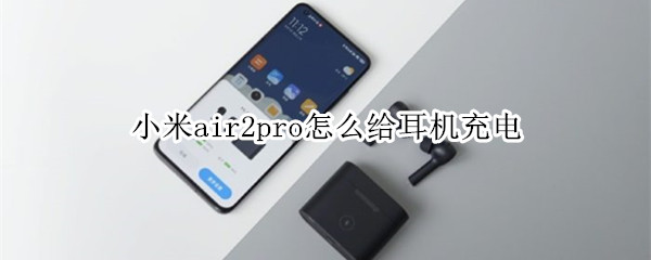 小米air2pro怎么给耳机充电