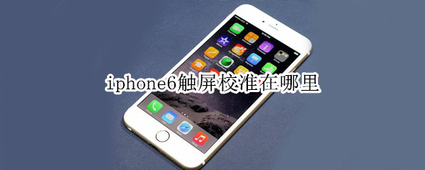 iphone6觸屏校準(zhǔn)在哪里