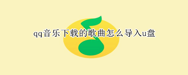 qq音樂下載的歌曲怎么導(dǎo)入u盤