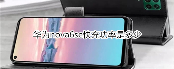 华为nova6se快充功率是多少