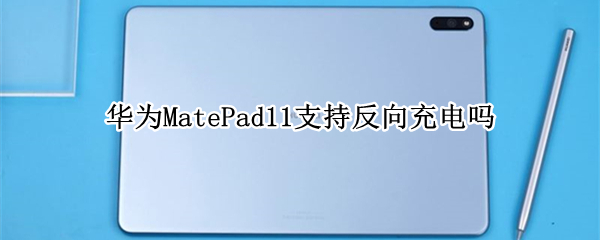 华为MatePad11支持反向充电吗