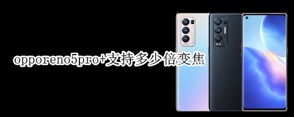 opporeno5pro+支持多少倍變焦