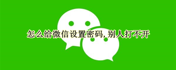 怎么给微信设置密码,别人打不开