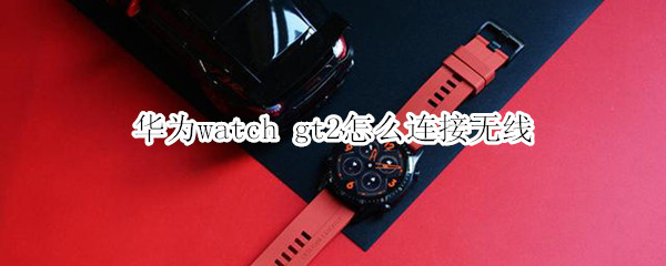 華為watch gt2怎么連接無(wú)線