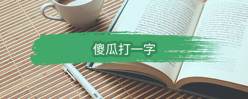 傻瓜打一字 傻瓜打一什么字