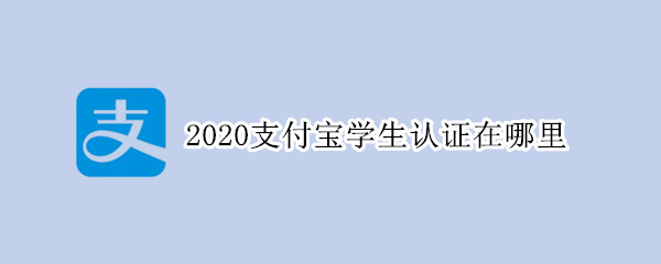 2020支付宝学生认证在哪里