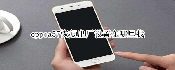 oppoa57恢復(fù)出廠設(shè)置在哪里找