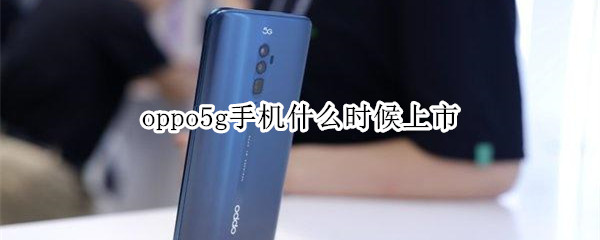 oppo5g手機(jī)什么時(shí)候上市