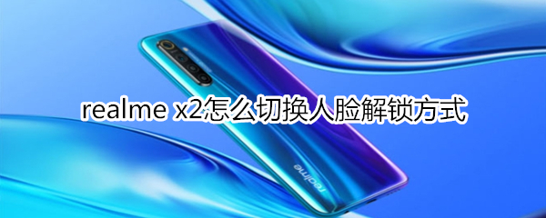 realme x2怎么切換人臉解鎖方式