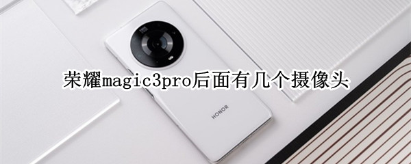 榮耀magic3pro后面有幾個攝像頭