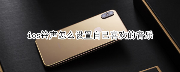 ios铃声怎么设置自己喜欢的音乐