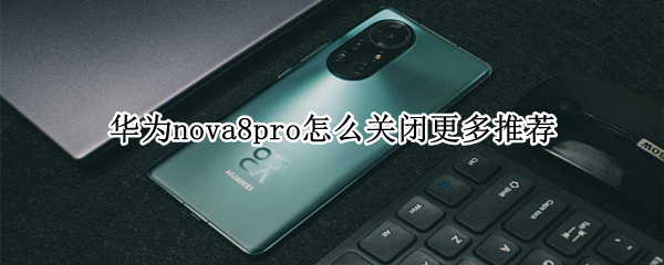 華為nova8pro怎么關(guān)閉更多推薦