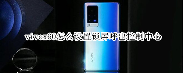 vivox60怎么设置锁屏呼出控制中心