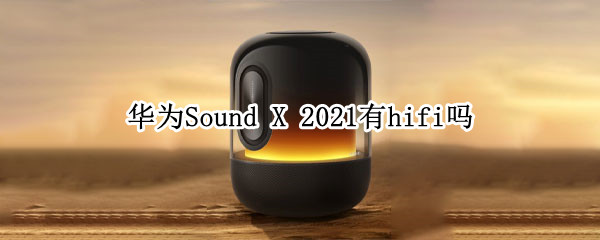 華為Sound X 2021有hifi嗎