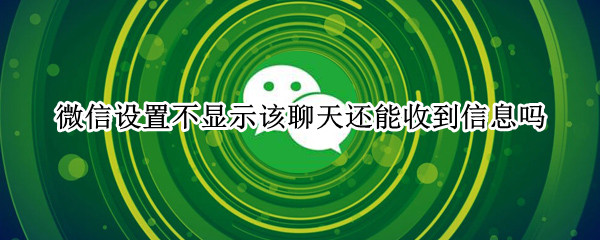 微信設(shè)置不顯示該聊天還能收到信息嗎