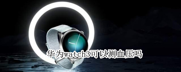 華為watch3可以測血壓嗎