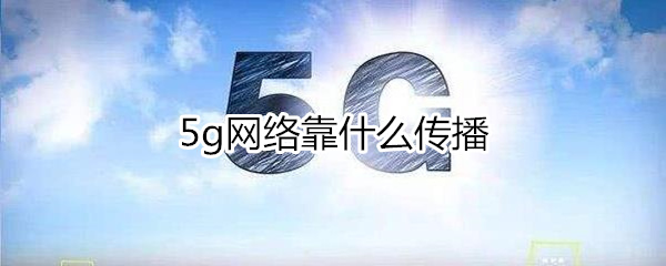 5g網(wǎng)絡(luò)靠什么傳播