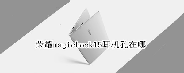 榮耀magicbook15耳機孔在哪