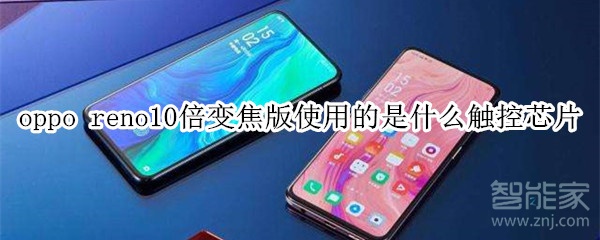 oppo reno10倍變焦版使用的是什么觸控芯片