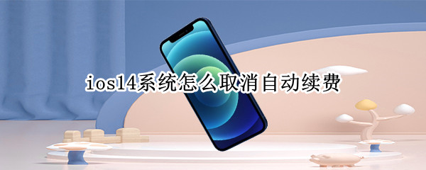 ios14系统怎么取消自动续费