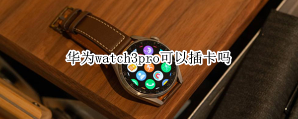 华为watch3pro可以插卡吗