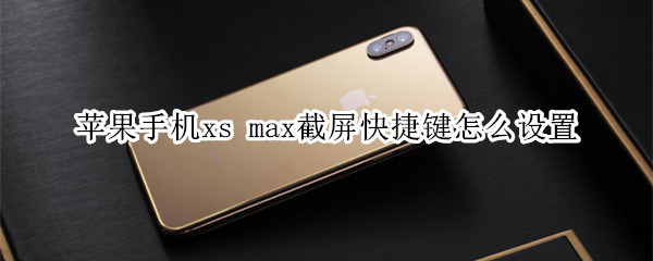 蘋果手機xs max截屏快捷鍵怎么設置