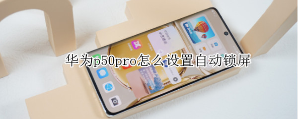 華為p50pro怎么設(shè)置自動(dòng)鎖屏