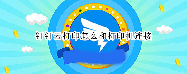 釘釘云打印怎么和打印機連接