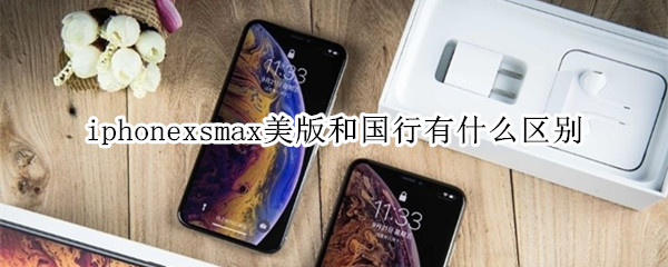 iphonexsmax美版和國行有什么區(qū)別